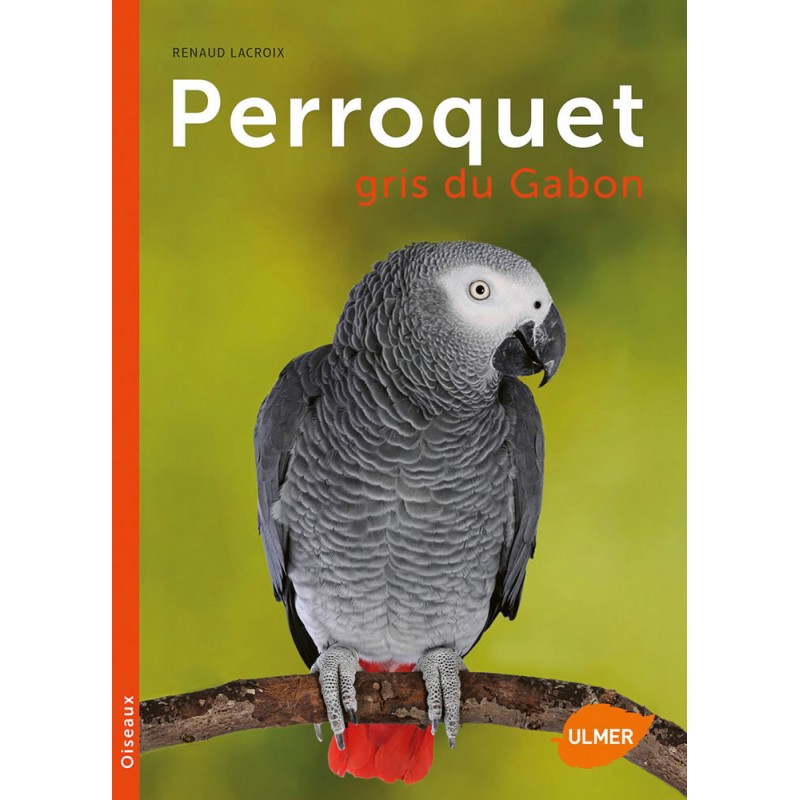 Perroquet gris du Gabon - Renaud LACROIX & Phillippe ROCHER 87472 Ulmer 14,95 € Ornibird