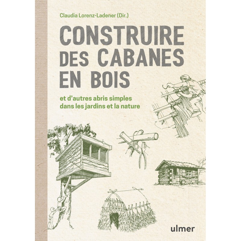 Construire des cabanes en bois et d'autres abris simples dans les jardins et la nature - Claudia LORENZ-LADENER Construire des cabanes en bois et d'autres abris simples dans les jardins et la nature - Claudia LORENZ-LADENER